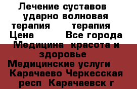 Лечение суставов , ударно-волновая терапия, PRP-терапия. › Цена ­ 500 - Все города Медицина, красота и здоровье » Медицинские услуги   . Карачаево-Черкесская респ.,Карачаевск г.